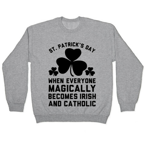 St. Patrick's Day When Everyone Magically Becomes Irish and Catholic Pullover