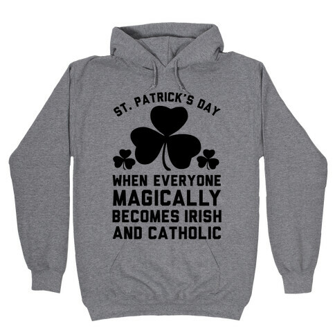 St. Patrick's Day When Everyone Magically Becomes Irish and Catholic Hooded Sweatshirt