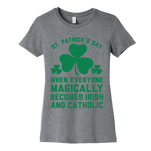 St. Patrick's Day When Everyone Magically Becomes Irish and Catholic Womens T-Shirt