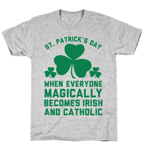 St. Patrick's Day When Everyone Magically Becomes Irish and Catholic T-Shirt