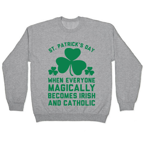 St. Patrick's Day When Everyone Magically Becomes Irish and Catholic Pullover