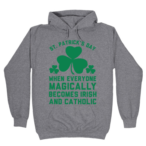 St. Patrick's Day When Everyone Magically Becomes Irish and Catholic Hooded Sweatshirt