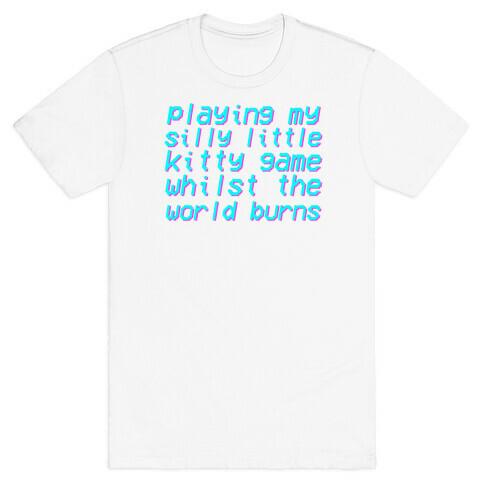 Playing My Silly Little Kitty Game Whilst the World Burns T-Shirt