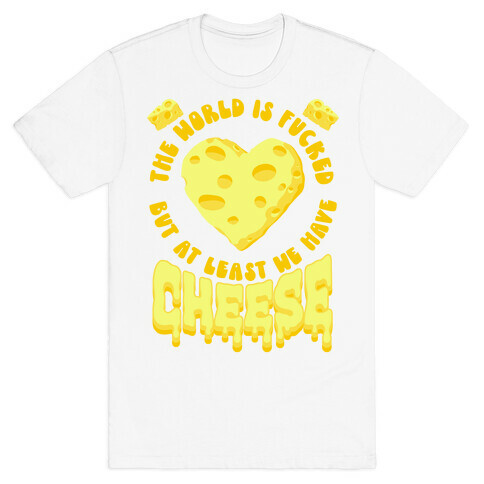 The World Is F***ed But at Least We Have Cheese T-Shirt