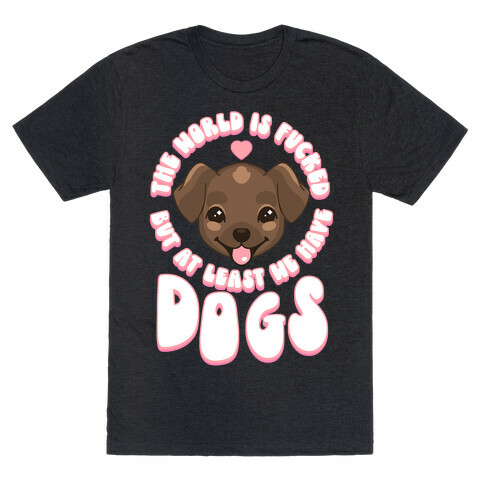 The World is F***ed But At Least We Have Dogs Chocolate Lab T-Shirt