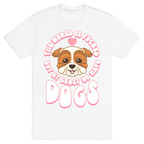 The World is F***ed But At Least We Have Dogs Bulldog T-Shirt