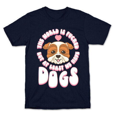 The World is F***ed But At Least We Have Dogs Bulldog T-Shirt