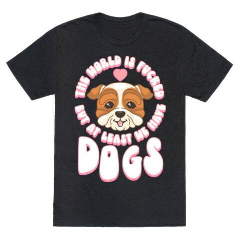 The World is F***ed But At Least We Have Dogs Bulldog T-Shirt