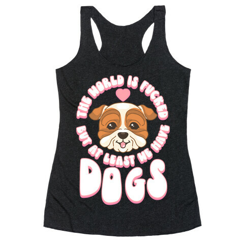 The World is F***ed But At Least We Have Dogs Bulldog Racerback Tank Top