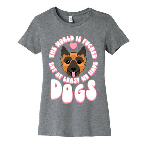 The World is F***ed But At Least We Have Dogs German Sheperd Womens T-Shirt