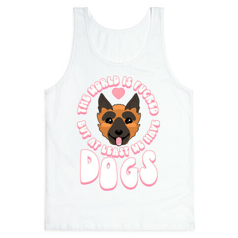 The World is F***ed But At Least We Have Dogs German Sheperd Tank Top