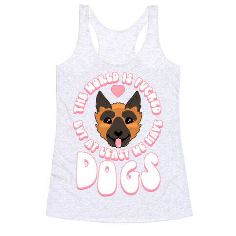 The World is F***ed But At Least We Have Dogs German Sheperd Racerback Tank Top