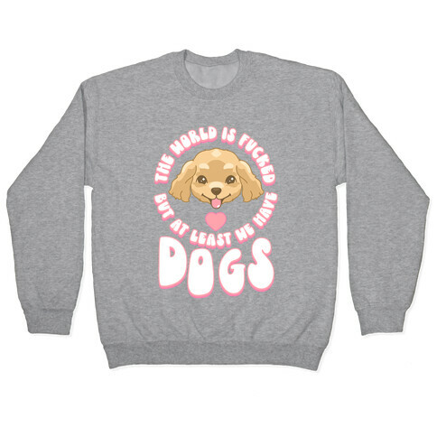The World is F***ed But At Least We Have Dogs Golden Retriever Pullover