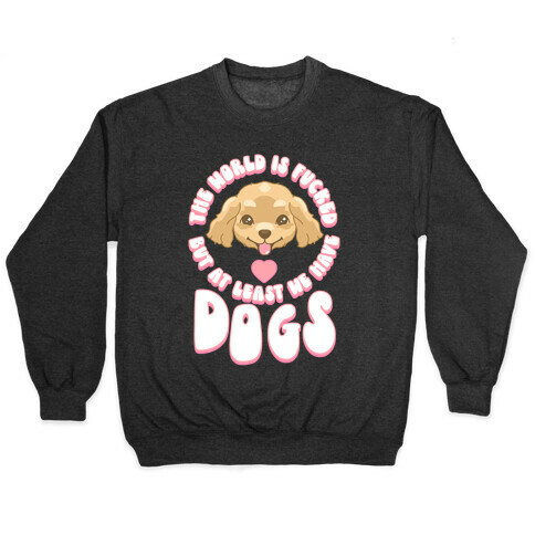 The World is F***ed But At Least We Have Dogs Golden Retriever Pullover