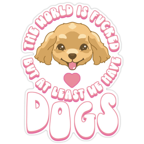 The World is F***ed But At Least We Have Dogs Golden Retriever Die Cut Sticker