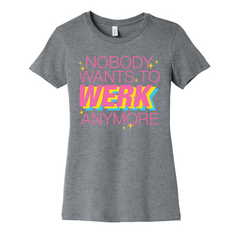 Nobody Wants To Werk Anymore Parody Womens T-Shirt