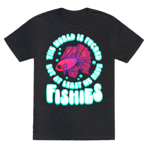 The World is F***ed But At Least We Have Fishies Betta Fish T-Shirt