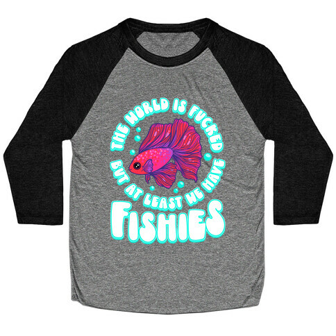The World is F***ed But At Least We Have Fishies Betta Fish Baseball Tee