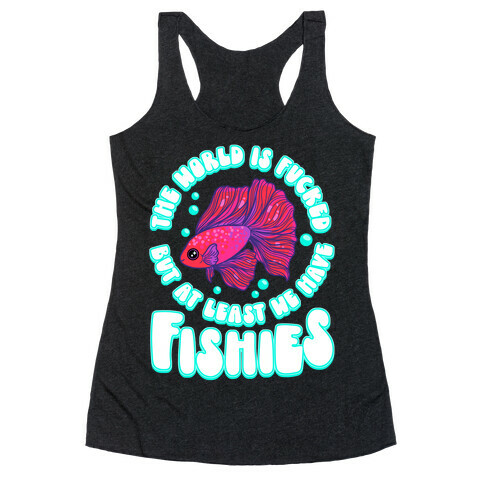 The World is F***ed But At Least We Have Fishies Betta Fish Racerback Tank Top