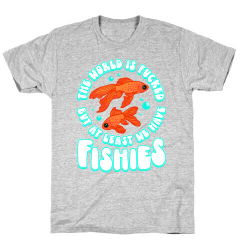 The World is F***ed But At Least We Have Fishies Goldfish T-Shirt