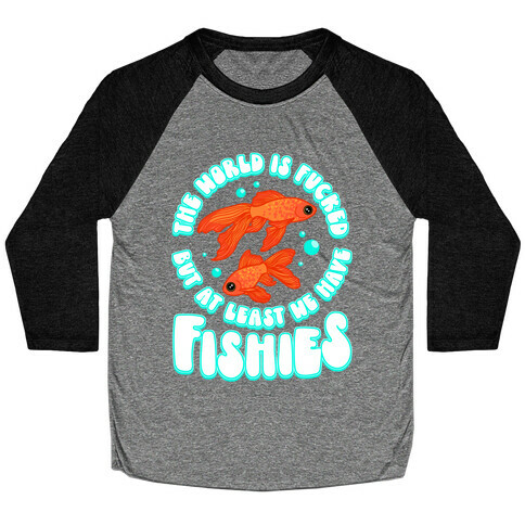 The World is F***ed But At Least We Have Fishies Goldfish Baseball Tee