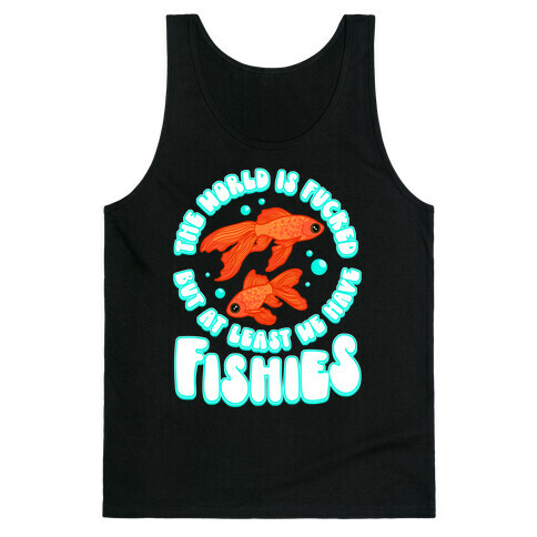 The World is F***ed But At Least We Have Fishies Goldfish Tank Top