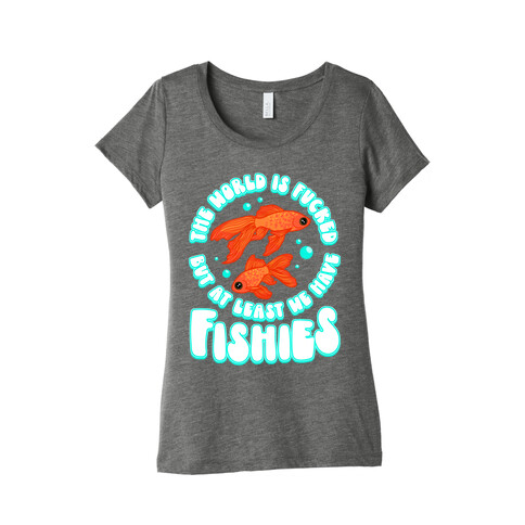 The World is F***ed But At Least We Have Fishies Goldfish Womens T-Shirt