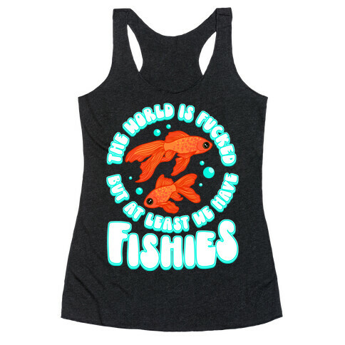 The World is F***ed But At Least We Have Fishies Goldfish Racerback Tank Top