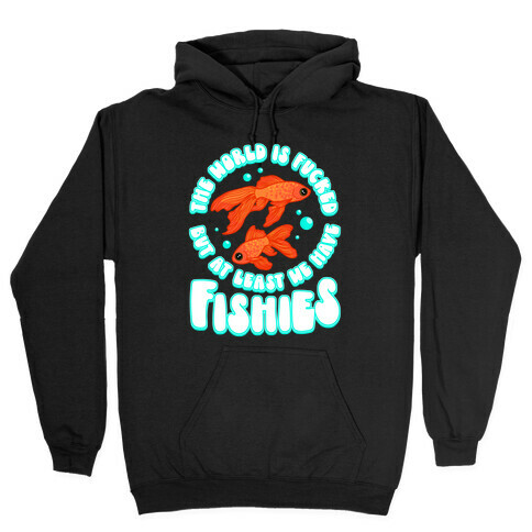 The World is F***ed But At Least We Have Fishies Goldfish Hooded Sweatshirt