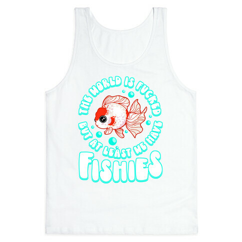 The World is F***ed But At Least We Have Fishies Oranda Fancy Goldfish Tank Top
