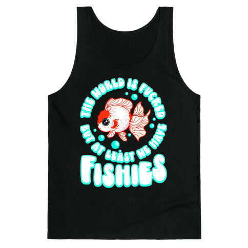 The World is F***ed But At Least We Have Fishies Oranda Fancy Goldfish Tank Top