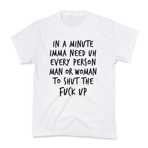 IN A MINUTE IMMA NEED uh EVERY PERSON MAN OR WOMAN TO SHUT THE F*** UP Kids T-Shirt