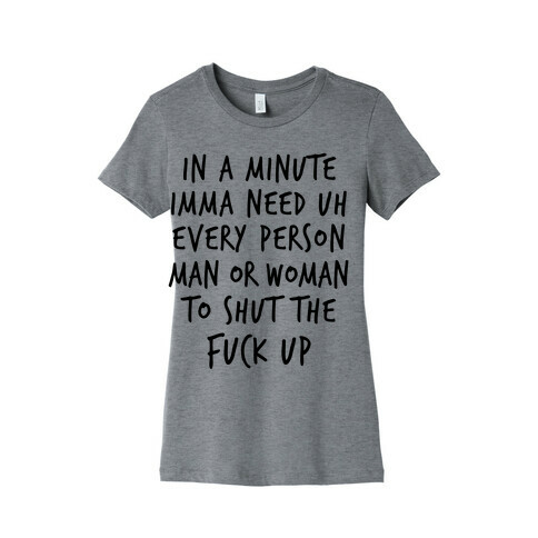 IN A MINUTE IMMA NEED uh EVERY PERSON MAN OR WOMAN TO SHUT THE F*** UP Womens T-Shirt