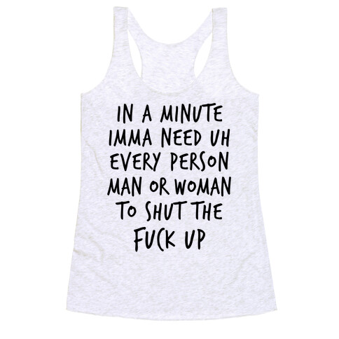 IN A MINUTE IMMA NEED uh EVERY PERSON MAN OR WOMAN TO SHUT THE F*** UP Racerback Tank Top