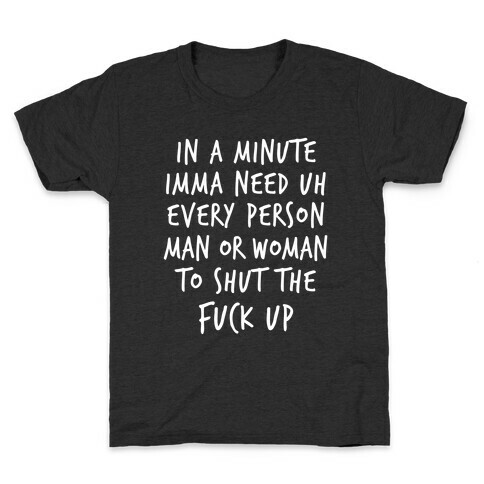 IN A MINUTE IMMA NEED uh EVERY PERSON MAN OR WOMAN TO SHUT THE F*** UP Kids T-Shirt