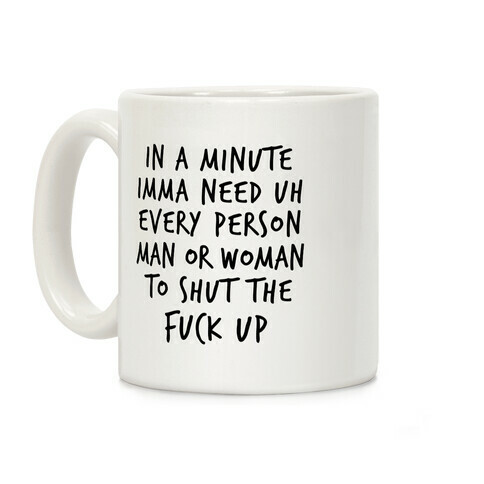 IN A MINUTE IMMA NEED uh EVERY PERSON MAN OR WOMAN TO SHUT THE F*** UP Coffee Mug