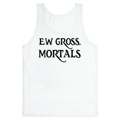 Ew Gross, Mortals Tank Top