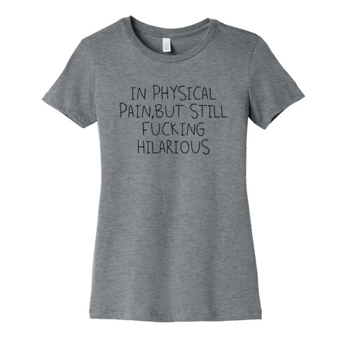 In Physical Pain But Still F***ing Hilarious Womens T-Shirt