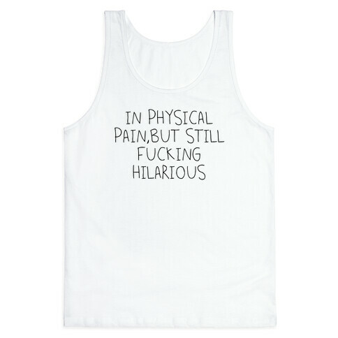 In Physical Pain But Still F***ing Hilarious Tank Top