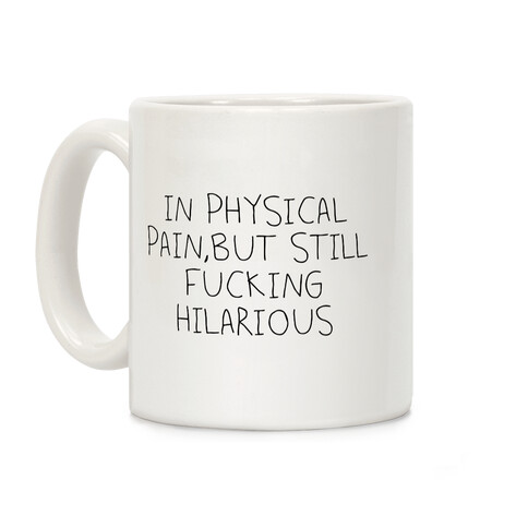 In Physical Pain But Still Fucking Hilarious Coffee Mug