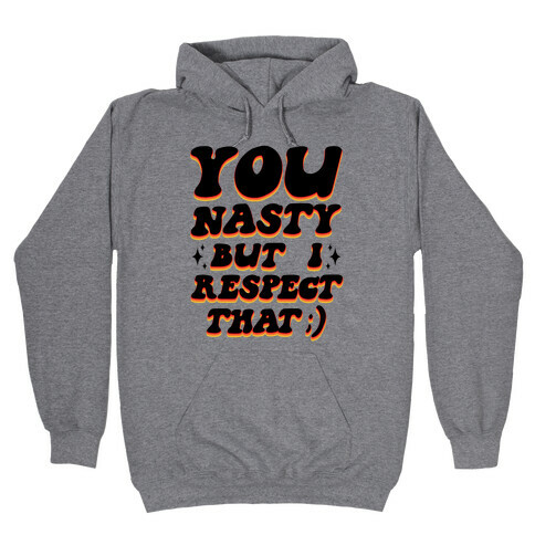 You Nasty, But I Respect That ;) Hooded Sweatshirt