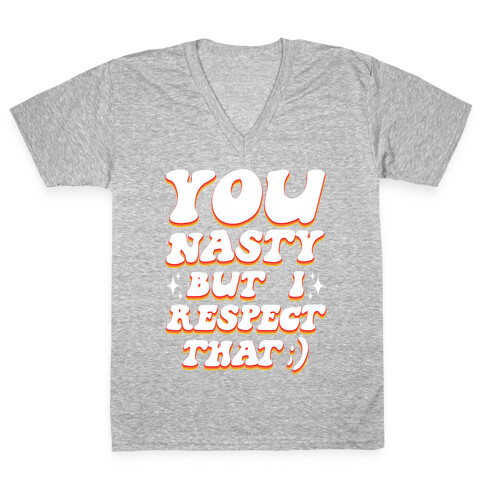 You Nasty, But I Respect That ;) V-Neck Tee Shirt