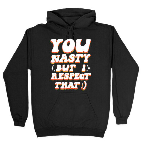 You Nasty, But I Respect That ;) Hooded Sweatshirt