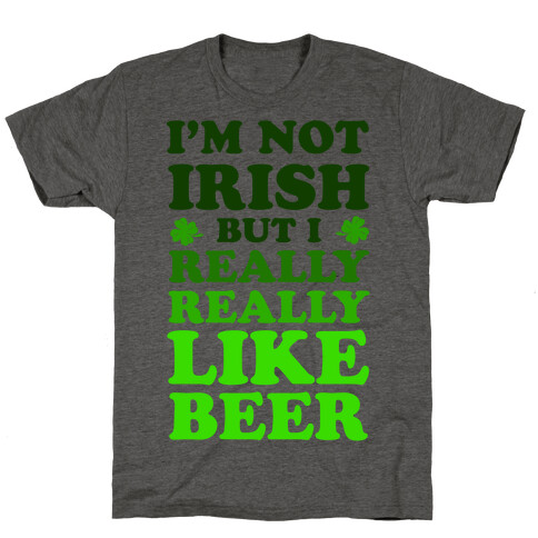I'm Not Irish But I Really REALLY Like Beer T-Shirt