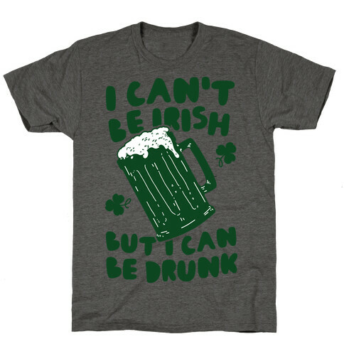 I Can't Be Irish But I Can Be Drunk T-Shirt
