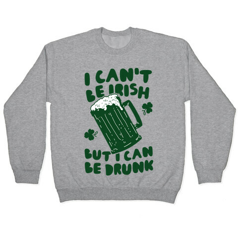 I Can't Be Irish But I Can Be Drunk Pullover