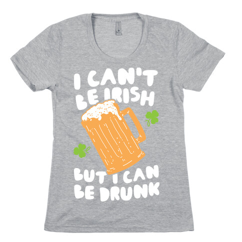 I Can't Be Irish But I Can Be Drunk Womens T-Shirt