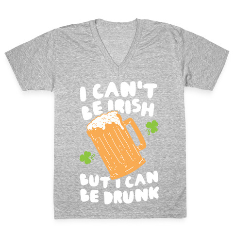I Can't Be Irish But I Can Be Drunk V-Neck Tee Shirt