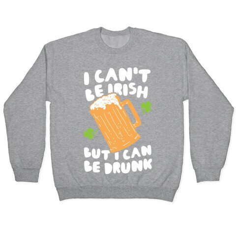 I Can't Be Irish But I Can Be Drunk Pullover