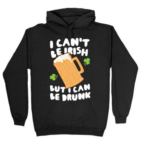 I Can't Be Irish But I Can Be Drunk Hooded Sweatshirt